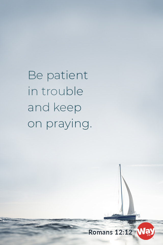 Be patient in trouble and keep praying