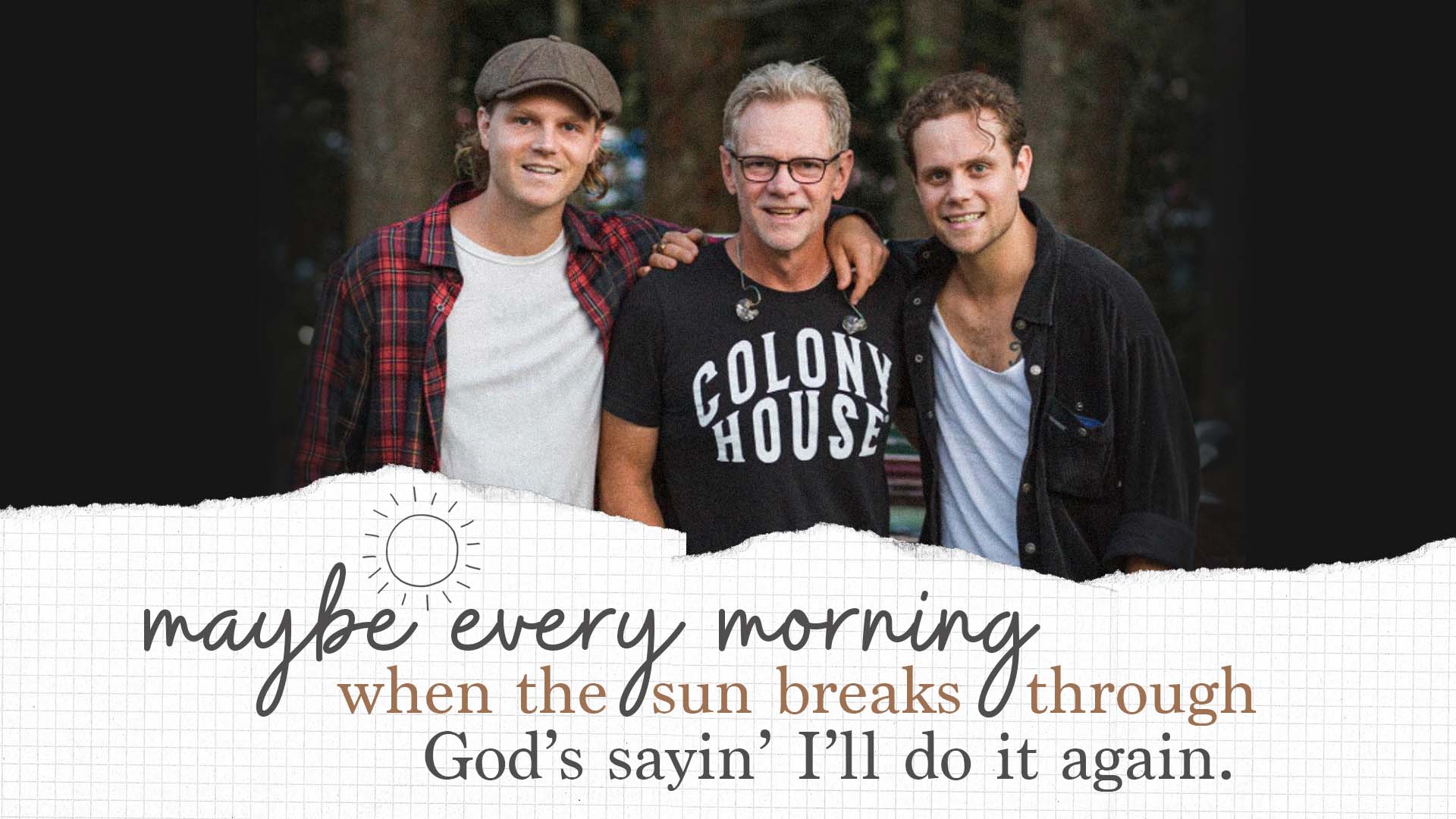 Steven Curtis Chapman and his sons. "Maybe every morning when the sun breaks through, God's sayin' I'll do it again."
