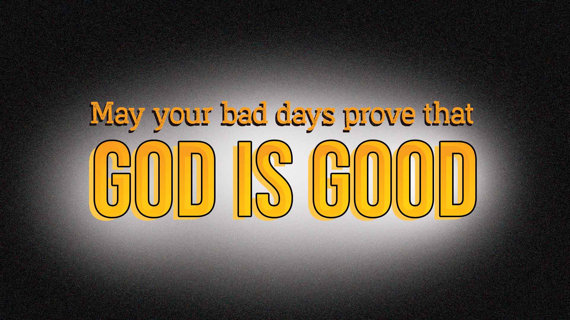 "My your bad days prove that God is good."