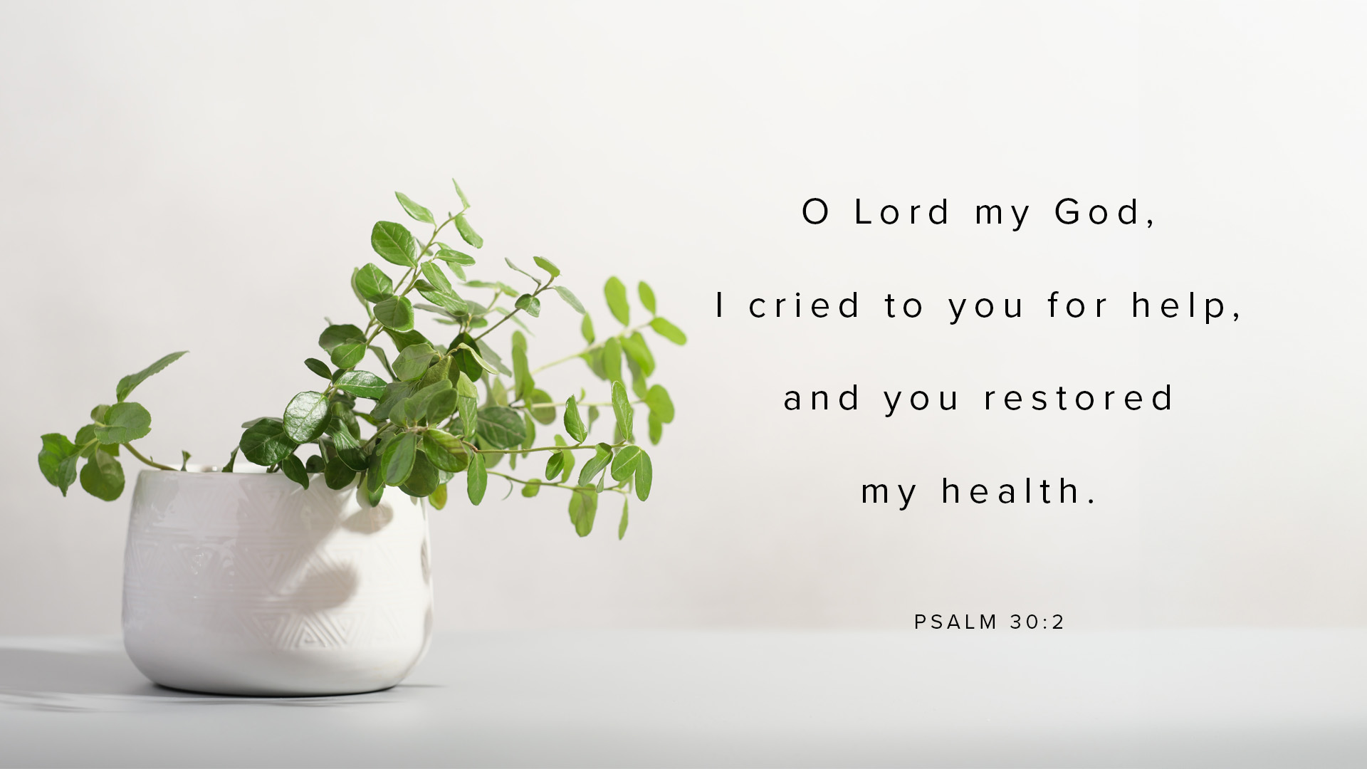 "O Lord my God I cried to you for help, and you restored my health." Psalm 30:2