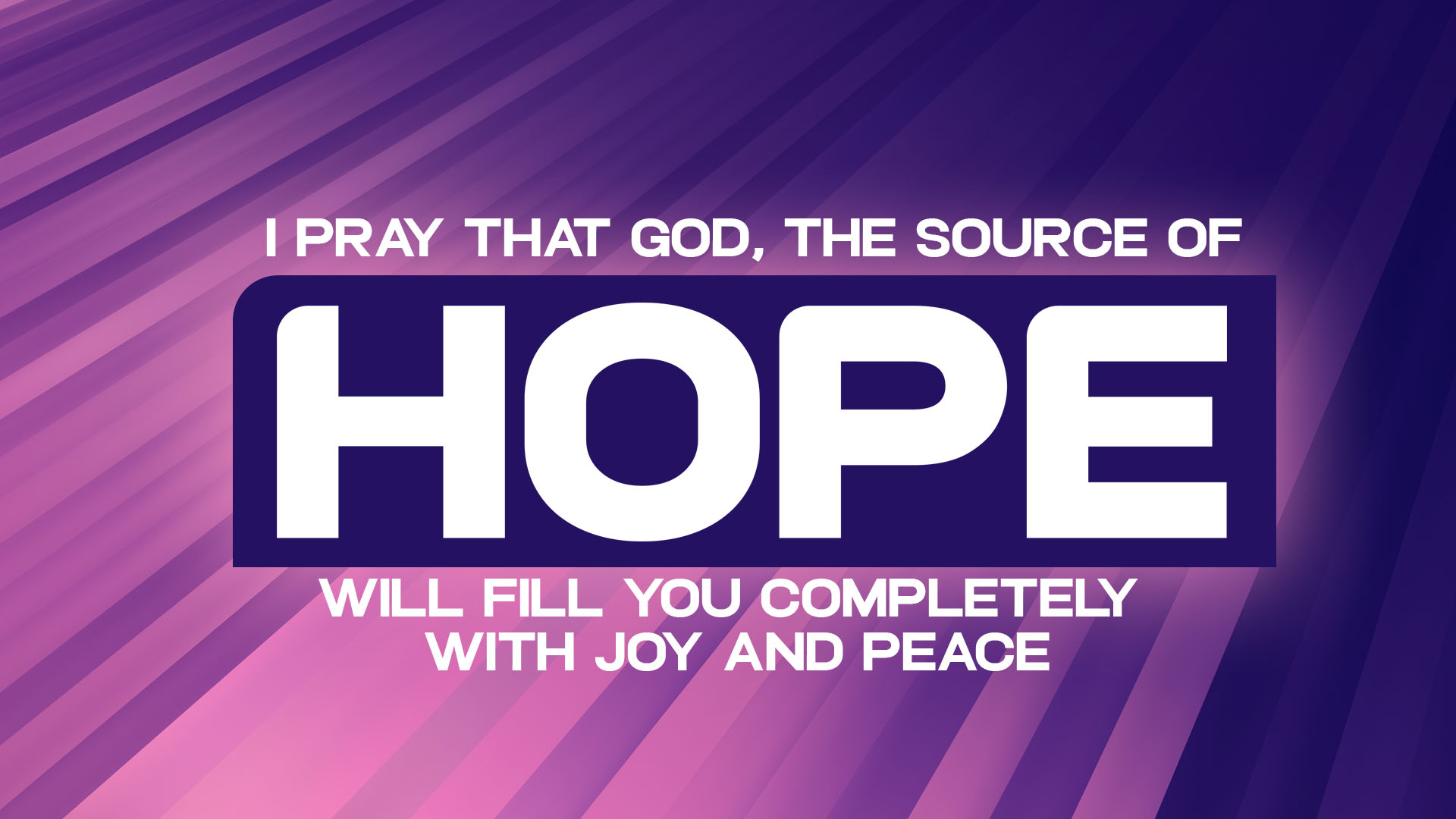 I pray that God the source of hope, will fill you completely with joy and peace.