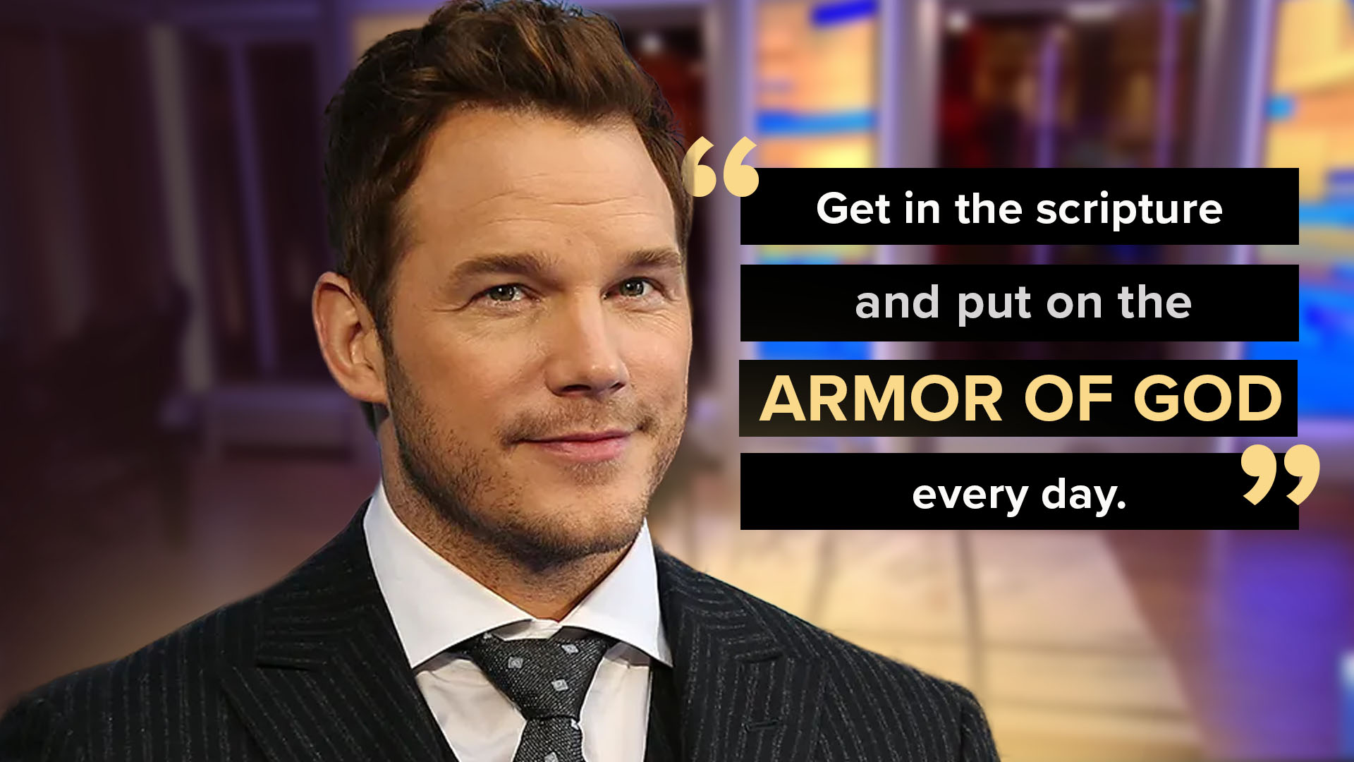 "Get in the scripture and put on the armor of God every day." | Chris Pratt