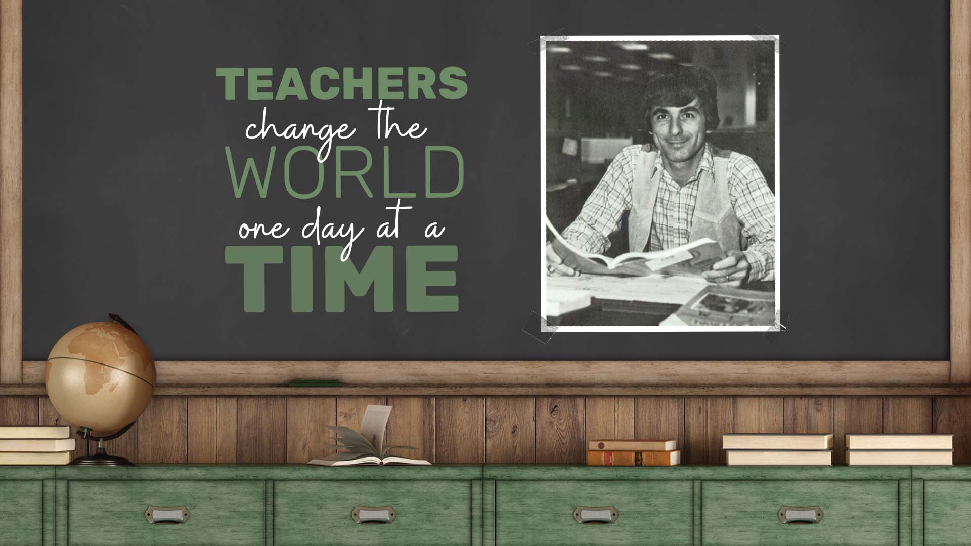 Teachers change the world one day at a time.