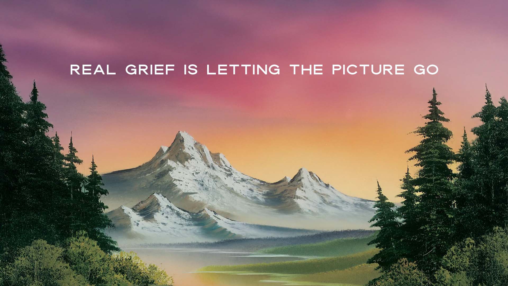 Grief is letting the picture go.